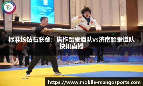 标准场钻石联赛：焦作跆拳道队vs济南跆拳道队快讯直播