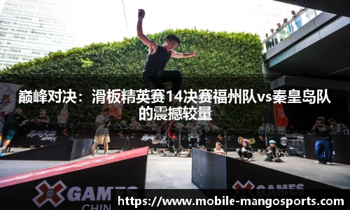 巅峰对决：滑板精英赛14决赛福州队vs秦皇岛队的震撼较量