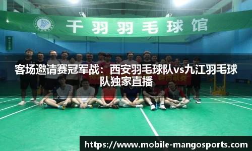 客场邀请赛冠军战：西安羽毛球队vs九江羽毛球队独家直播