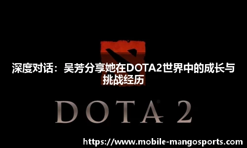 深度对话：吴芳分享她在DOTA2世界中的成长与挑战经历